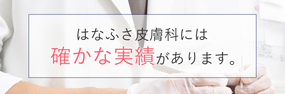はなふさ皮膚科には確かな実績があります